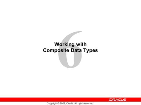 6 Copyright © 2009, Oracle. All rights reserved. Working with Composite Data Types.