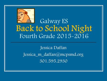 Galway ES Back to School Night Fourth Grade 2015-2016 Jessica Daffan 301.595.2930.
