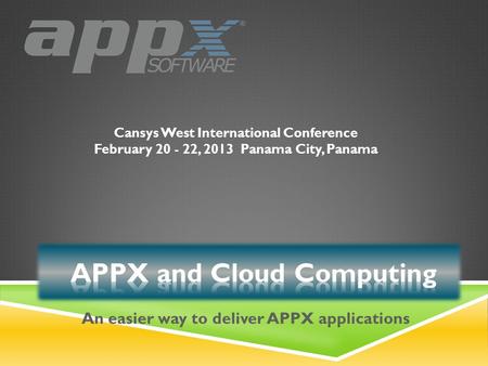 Cansys West International Conference February 20 - 22, 2013Panama City, Panama An easier way to deliver APPX applications.