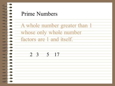 Prime Numbers A whole number greater than 1 whose only whole number factors are 1 and itself. 2 3 5 17.