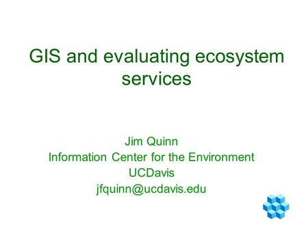 GIS and evaluating ecosystem services Jim Quinn Information Center for the Environment UCDavis