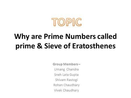 Why are Prime Numbers called prime & Sieve of Eratosthenes Group Members – Umang Chandra Sneh Lata Gupta Shivam Rastogi Rohan Chaudhary Vivek Chaudhary.