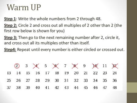 Warm UP Step 1: Write the whole numbers from 2 through 48. Step 2: Circle 2 and cross out all multiples of 2 other than 2 (the first row below is shown.