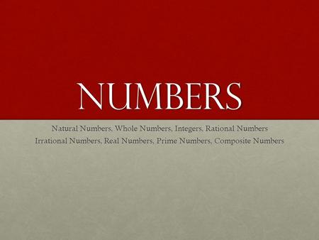 NUMBERS Natural Numbers, Whole Numbers, Integers, Rational Numbers Irrational Numbers, Real Numbers, Prime Numbers, Composite Numbers.