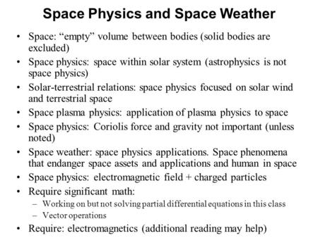 Space Physics and Space Weather Space: “empty” volume between bodies (solid bodies are excluded) Space physics: space within solar system (astrophysics.