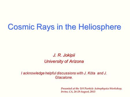 Cosmic Rays in the Heliosphere J. R. Jokipii University of Arizona I acknowledge helpful discussions with J. Kόta and J. GIacalone. Presented at the TeV.