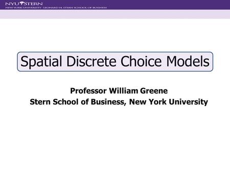 Spatial Discrete Choice Models Professor William Greene Stern School of Business, New York University.