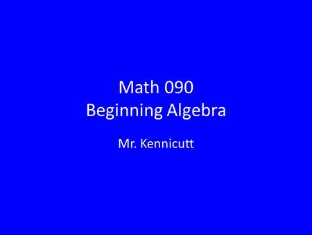 Math 090 Beginning Algebra Mr. Kennicutt. Course Info Class: – Friday 4:00 PM – 9:30 PM – Saturday 8:00 AM – 1:30 PM Office Hours: – Friday 2 – 4 PM in.