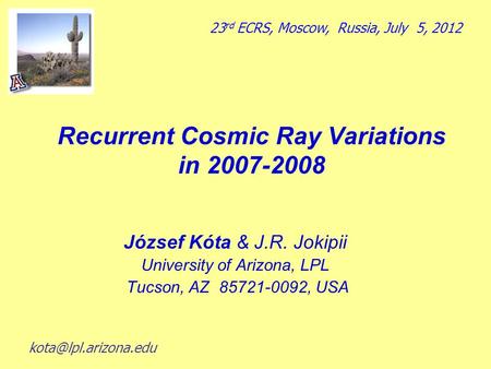 Recurrent Cosmic Ray Variations in 2007-2008 József Kόta & J.R. Jokipii University of Arizona, LPL Tucson, AZ 85721-0092, USA 23 rd ECRS, Moscow, Russia,