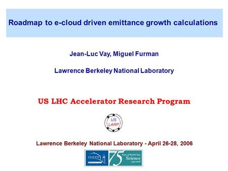 US LHC Accelerator Research Program Roadmap to e-cloud driven emittance growth calculations US LHC Accelerator Research Program Lawrence Berkeley National.