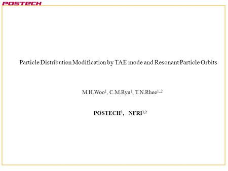 Particle Distribution Modification by TAE mode and Resonant Particle Orbits POSTECH 1, NFRI 1,2 M.H.Woo 1, C.M.Ryu 1, T.N.Rhee 1,,2.