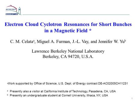 1 Electron Cloud Cyclotron Resonances for Short Bunches in a Magnetic Field * C. M. Celata a, Miguel A. Furman, J.-L. Vay, and Jennifer W. Yu b Lawrence.