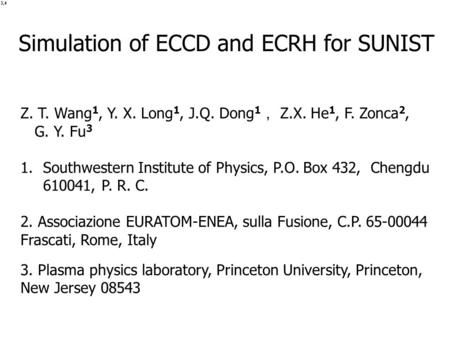 Simulation of ECCD and ECRH for SUNIST Z. T. Wang 1, Y. X. Long 1, J.Q. Dong 1 ， Z.X. He 1, F. Zonca 2, G. Y. Fu 3 1.Southwestern Institute of Physics,