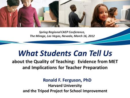 What Students Can Tell Us about the Quality of Teaching: Evidence from MET and Implications for Teacher Preparation Ronald F. Ferguson, PhD Harvard University.