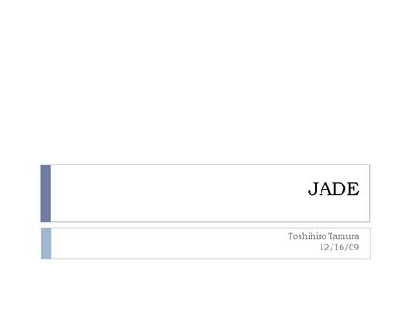 JADE Toshihiro Tamura 12/16/09. １． What’s the ＪＡＤＥ  JADE = Java Agent DEvelopment framework  JADE is based on JAVA and developed in Italy in 1998. 