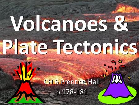 Volcanoes & Plate Tectonics CH 6 Prentice Hall p.178-181.