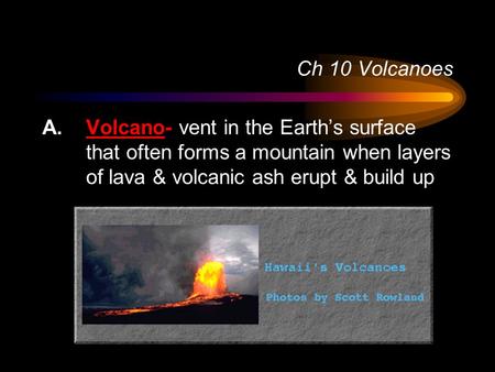 Ch 10 Volcanoes Volcano- vent in the Earth’s surface that often forms a mountain when layers of lava & volcanic ash erupt & build up.