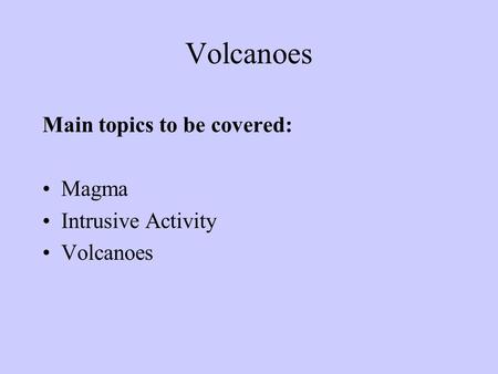 Volcanoes Main topics to be covered: Magma Intrusive Activity
