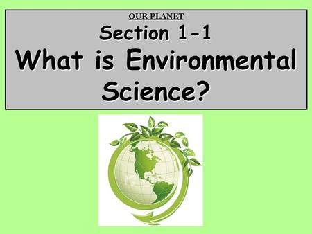 OUR PLANET Section 1-1 What is Environmental Science?