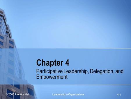 © 2006 Prentice Hall Leadership in Organizations 4-1 Chapter 4 Participative Leadership, Delegation, and Empowerment.