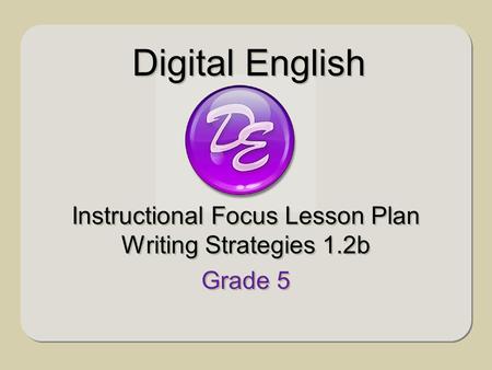 Instructional Focus Lesson Plan Writing Strategies 1.2b Grade 5 Instructional Focus Lesson Plan Writing Strategies 1.2b Grade 5 Digital English.
