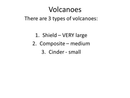 Volcanoes There are 3 types of volcanoes: 1.Shield – VERY large 2.Composite – medium 3.Cinder - small.