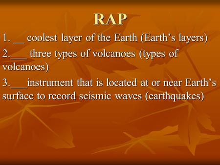 RAP 1. __ coolest layer of the Earth (Earth’s layers) 2.___ three types of volcanoes (types of volcanoes) 3.___instrument that is located at or near Earth’s.