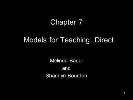1 Chapter 7 Models for Teaching: Direct Melinda Bauer and Shannyn Bourdon.