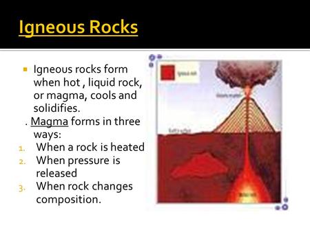 Igneous Rocks Igneous rocks form when hot , liquid rock, or magma, cools and solidifies. . Magma forms in three ways: When a rock is heated. When pressure.