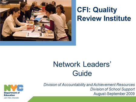 CFI: Quality Review Institute Division of Accountability and Achievement Resources Division of School Support August-September 2009 Network Leaders’ Guide.