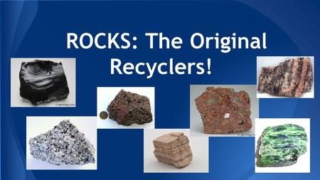 ROCKS: The Original Recyclers!. Rocks Have Options...