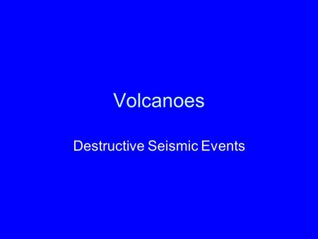 Volcanoes Destructive Seismic Events. Introduction One of the most fascinating and exciting topics in geology, probably because some volcanoes are so.