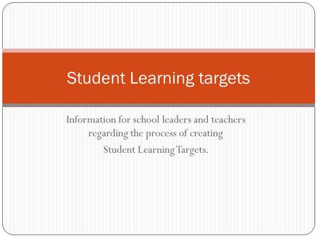 Information for school leaders and teachers regarding the process of creating Student Learning Targets. Student Learning targets.