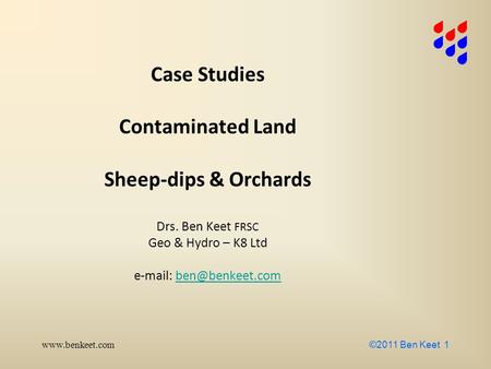 ©2011 Ben Keet 1 Case Studies Contaminated Land Sheep-dips & Orchards Drs. Ben Keet FRSC Geo & Hydro – K8 Ltd