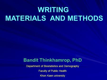 WRITING MATERIALS AND METHODS Bandit Thinkhamrop, PhD Department of Biostatistics and Demography Faculty of Public Health Khon Kaen university.