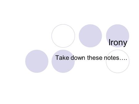 Irony Take down these notes….. 3 Different Types of Irony Verbal Situational Dramatic.