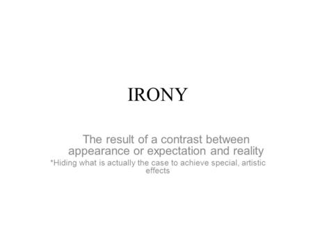 IRONY The result of a contrast between appearance or expectation and reality *Hiding what is actually the case to achieve special, artistic effects.