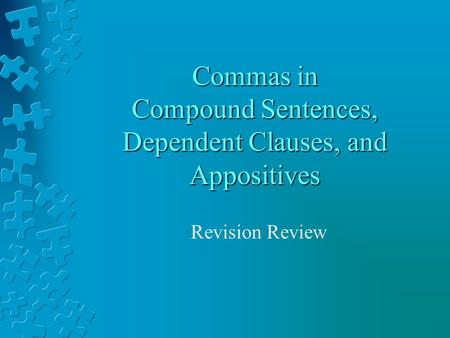 Commas in Compound Sentences, Dependent Clauses, and Appositives Revision Review.