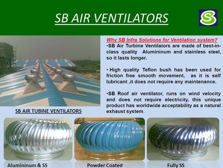 SB AIR VENTILATORS Why SB Infra Solutions for Ventilation system? SB Air Turbine Ventilators are made of best-in- class quality Alumininum and stainless.