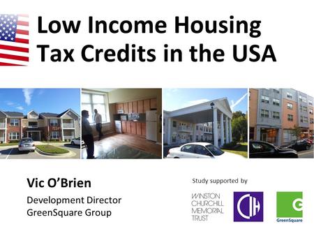 Low Income Housing Tax Credits in the USA Vic O’Brien Development Director GreenSquare Group Study supported by.