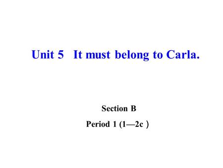 Unit 5 It must belong to Carla. Section B Period 1 (1—2c ）
