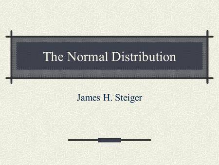 The Normal Distribution James H. Steiger. Types of Probability Distributions There are two fundamental types of probability distributions Discrete Continuous.