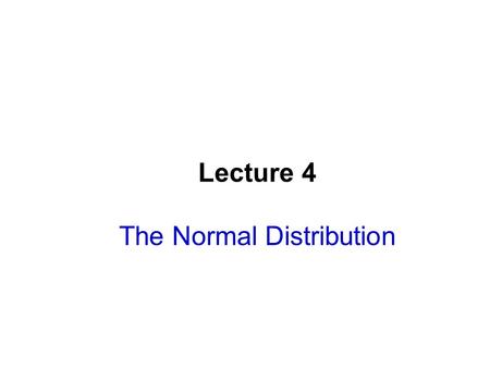 Lecture 4 The Normal Distribution. Lecture Goals After completing this chapter, you should be able to:  Find probabilities using a normal distribution.