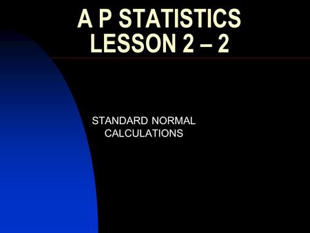 A P STATISTICS LESSON 2 – 2 STANDARD NORMAL CALCULATIONS.