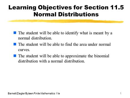 Barnett/Ziegler/Byleen Finite Mathematics 11e1 Learning Objectives for Section 11.5 Normal Distributions The student will be able to identify what is meant.