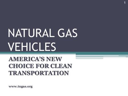 NATURAL GAS VEHICLES AMERICA’S NEW CHOICE FOR CLEAN TRANSPORTATION www.tngas.org 1.