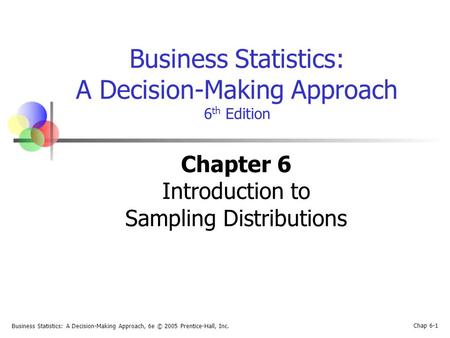 Business Statistics: A Decision-Making Approach, 6e © 2005 Prentice-Hall, Inc. Chap 6-1 Business Statistics: A Decision-Making Approach 6 th Edition Chapter.