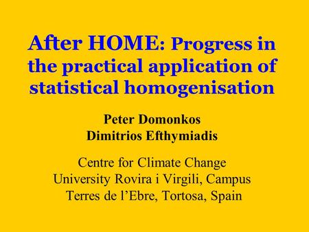 After HOME : Progress in the practical application of statistical homogenisation Peter Domonkos Dimitrios Efthymiadis Centre for Climate Change University.