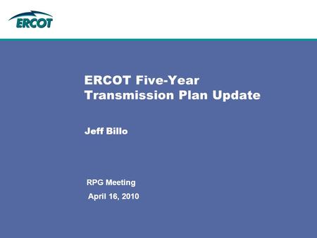 April 16, 2010 RPG Meeting ERCOT Five-Year Transmission Plan Update Jeff Billo.