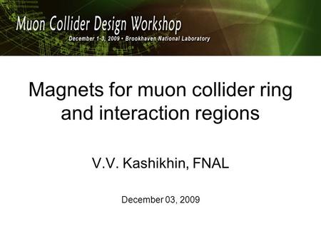 Magnets for muon collider ring and interaction regions V.V. Kashikhin, FNAL December 03, 2009.